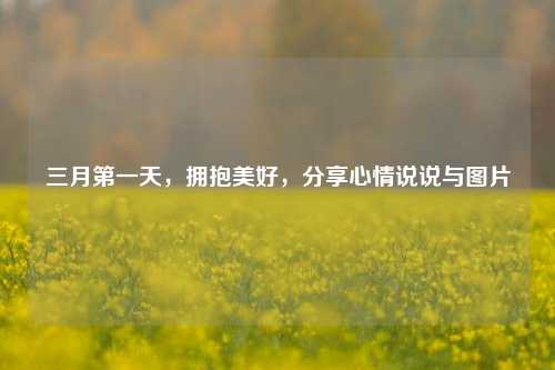 三月第一天,拥抱美好,分享心情说说与图片