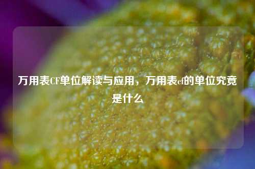 万用表CF单位解读与应用，万用表cf的单位究竟是什么