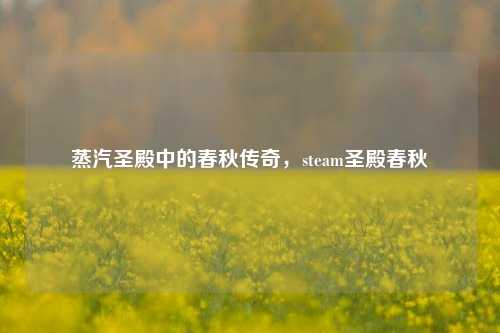 蒸汽圣殿中的春秋传奇,steam圣殿春秋