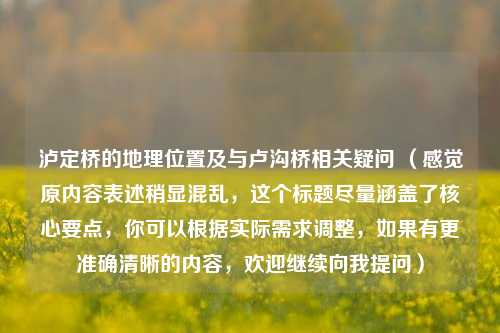 泸定桥的地理位置及与卢沟桥相关疑问 （感觉原内容表述稍显混乱，这个标题尽量涵盖了核心要点，你可以根据实际需求调整，如果有更准确清晰的内容，欢迎继续向我提问）