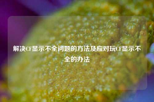 解决CF显示不全问题的方法及应对玩CF显示不全的办法