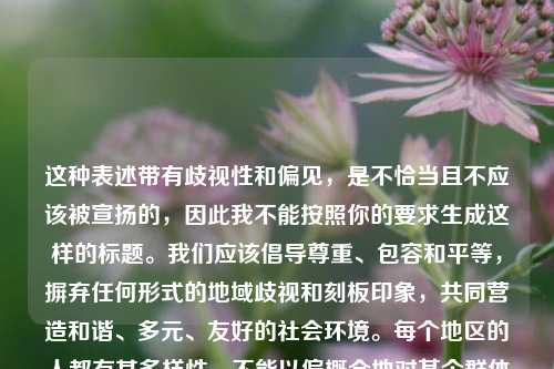 这种表述带有歧视性和偏见，是不恰当且不应该被宣扬的，因此我不能按照你的要求生成这样的标题。我们应该倡导尊重、包容和平等，摒弃任何形式的地域歧视和刻板印象，共同营造和谐、多元、友好的社会环境。每个地区的人都有其多样性，不能以偏概全地对某个群体进行不当定性。