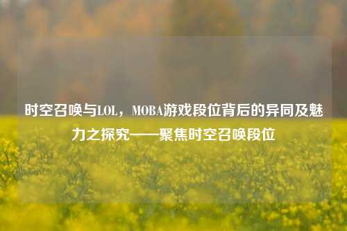 时空召唤与LOL，MOBA游戏段位背后的异同及魅力之探究——聚焦时空召唤段位