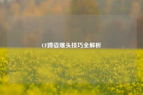 CF蹲姿爆头技巧全解析