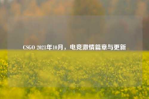 CSGO 2021年10月，电竞激情篇章与更新