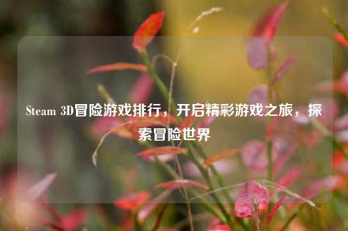 Steam 3D冒险游戏排行，开启精彩游戏之旅，探索冒险世界