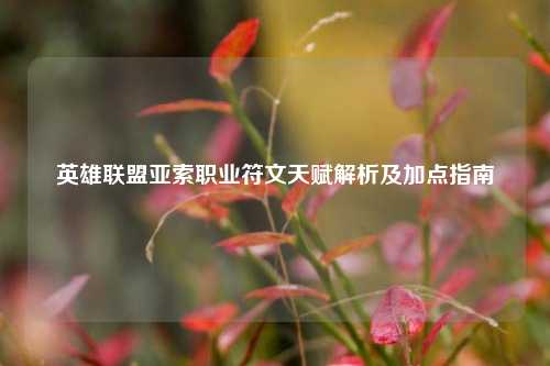 英雄联盟亚索职业符文天赋解析及加点指南