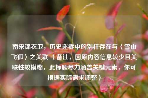 南宋锦衣卫，历史迷雾中的别样存在与〈雪山飞狐〉之关联 （备注，因原内容信息较少且关联性较模糊，此标题尽力涵盖关键元素，你可根据实际需求调整）