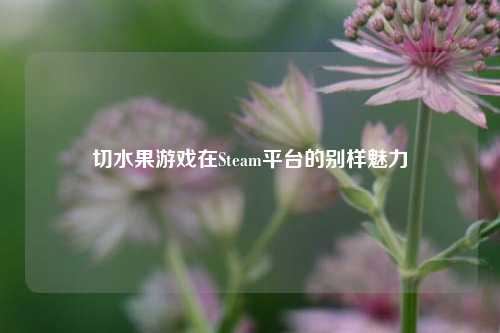 切水果游戏在Steam平台的别样魅力