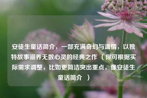 安徒生童话简介,一部充满奇幻与温情,以独特故事滋养无数心灵的经典之作 (你可根据实际需求调整,比如更简洁突出重点,像安徒生童话简介 )