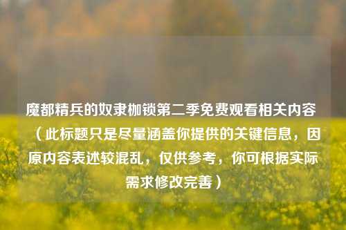魔都精兵的奴隶枷锁第二季免费观看相关内容 （此标题只是尽量涵盖你提供的关键信息，因原内容表述较混乱，仅供参考，你可根据实际需求修改完善）