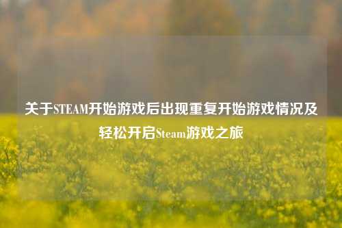 关于STEAM开始游戏后出现重复开始游戏情况及轻松开启Steam游戏之旅