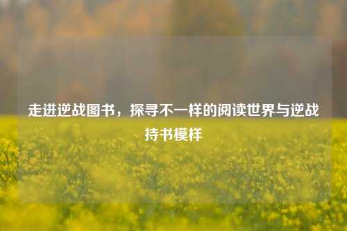 走进逆战图书,探寻不一样的阅读世界与逆战持书模样