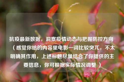 抗疫最新数据，洞察疫情动态与把握防控方向 （感觉你给的内容里电影一词比较突兀，不太明确其作用，上述标题尽量结合了你提供的主要信息，你可根据实际情况调整 ）