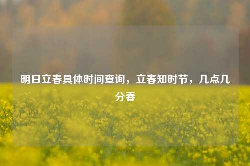 明日立春具体时间查询，立春知时节，几点几分春