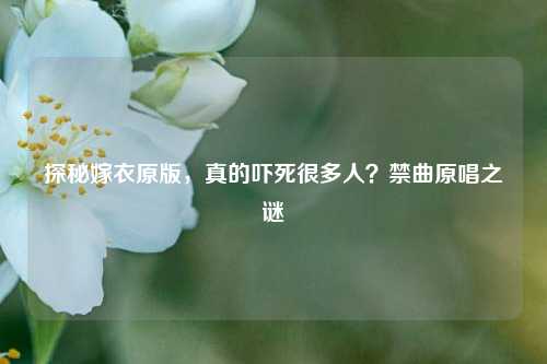 探秘嫁衣原版,真的吓死很多人?禁曲原唱之谜