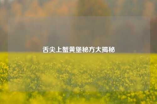 舌尖上蟹黄堡秘方大揭秘