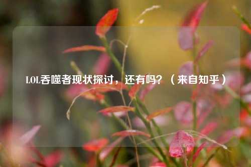 LOL吞噬者现状探讨,还有吗?(来自知乎)