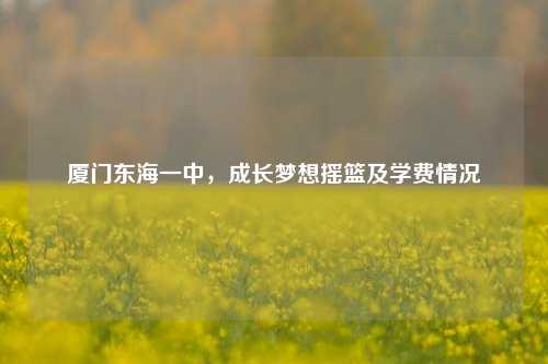厦门东海一中，成长梦想摇篮及学费情况