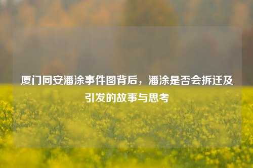 厦门同安潘涂事件图背后，潘涂是否会拆迁及引发的故事与思考