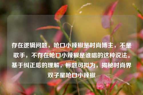 存在逻辑问题，呛口小辣椒是时尚博主，不是歌手，不存在呛口小辣椒是谁唱的这种说法。基于纠正后的理解，标题可拟为，揭秘时尚界双子星呛口小辣椒