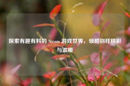 探索有趣有料的 Steam 游戏世界,领略别样精彩与温暖