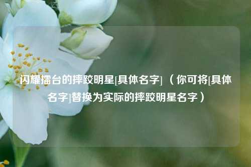 闪耀擂台的摔跤明星[具体名字] （你可将[具体名字]替换为实际的摔跤明星名字）
