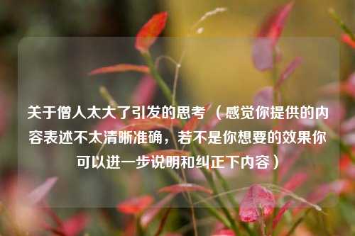 关于僧人太大了引发的思考 （感觉你提供的内容表述不太清晰准确，若不是你想要的效果你可以进一步说明和纠正下内容）