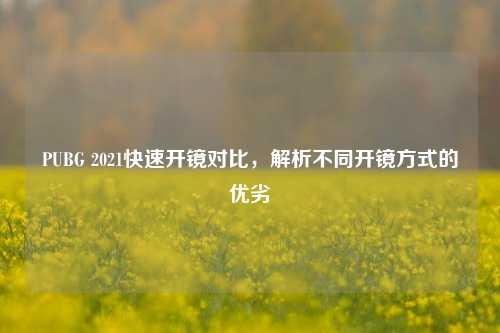 PUBG 2021快速开镜对比,解析不同开镜方式的优劣