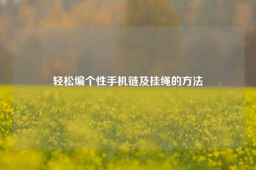 轻松编个性手机链及挂绳的方法