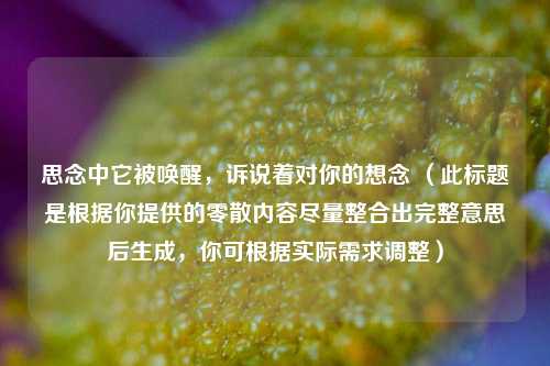 思念中它被唤醒,诉说着对你的想念 (此标题是根据你提供的零散内容尽量整合出完整意思后生成,你可根据实际需求调整)