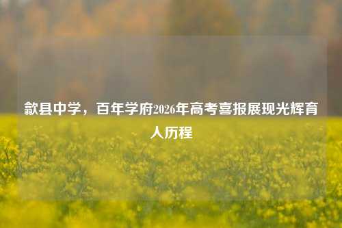 歙县中学，百年学府2026年高考喜报展现光辉育人历程
