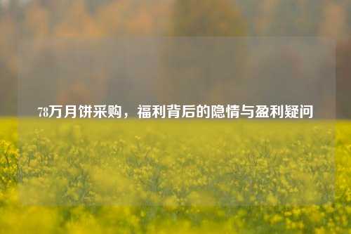 78万月饼采购,福利背后的隐情与盈利疑问