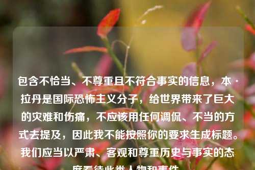 包含不恰当、不尊重且不符合事实的信息,本·拉丹是国际恐怖主义分子,给世界带来了巨大的灾难和伤痛,不应该用任何调侃、不当的方式去提及,因此我不能按照你的要求生成标题。我们应当以严肃、客观和尊重历史与事实的态度看待此类人物和事件。
