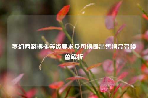 梦幻西游摆摊等级要求及可摆摊出售物品召唤兽解析