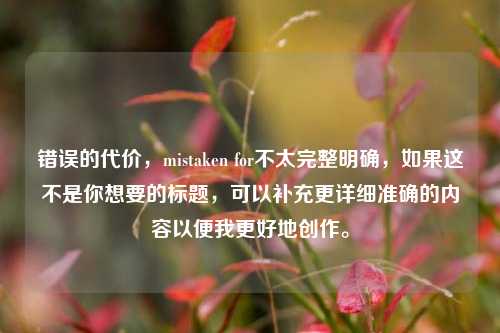 错误的代价，mistaken for不太完整明确，如果这不是你想要的标题，可以补充更详细准确的内容以便我更好地创作。