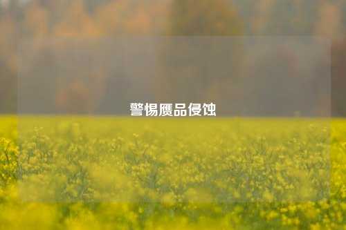 警惕赝品侵蚀