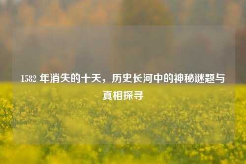 1582 年消失的十天,历史长河中的神秘谜题与真相探寻