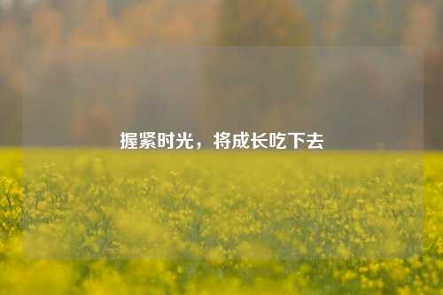 握紧时光,将成长吃下去