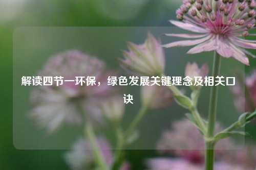 解读四节一环保，绿色发展关键理念及相关口诀