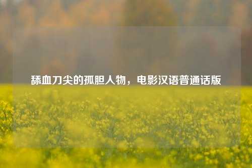 舔血刀尖的孤胆人物，电影汉语普通话版