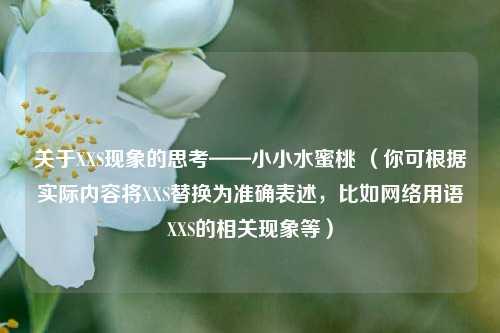 关于XXS现象的思考——小小水蜜桃 （你可根据实际内容将XXS替换为准确表述，比如网络用语XXS的相关现象等）