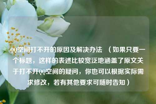 QQ空间打不开的原因及解决办法  （如果只要一个标题，这样的表述比较宽泛地涵盖了原文关于打不开QQ空间的疑问，你也可以根据实际需求修改，若有其他要求可随时告知）