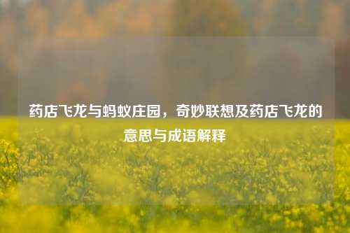 药店飞龙与蚂蚁庄园，奇妙联想及药店飞龙的意思与成语解释