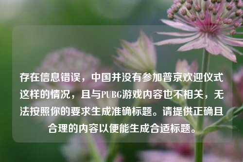 存在信息错误，中国并没有参加普京欢迎仪式这样的情况，且与PUBG游戏内容也不相关，无法按照你的要求生成准确标题。请提供正确且合理的内容以便能生成合适标题。