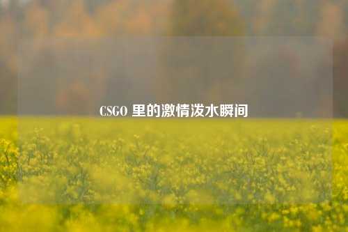 CSGO 里的激情泼水瞬间