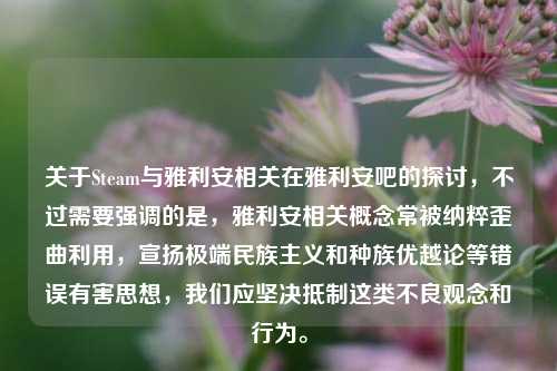 关于Steam与雅利安相关在雅利安吧的探讨，不过需要强调的是，雅利安相关概念常被纳粹歪曲利用，宣扬极端民族主义和种族优越论等错误有害思想，我们应坚决抵制这类不良观念和行为。