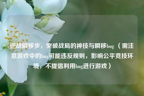 逆战瞬移步,突破战局的神技与瞬移bug (需注意游戏中的bug可能违反规则,影响公平竞技环境,不提倡利用bug进行游戏)