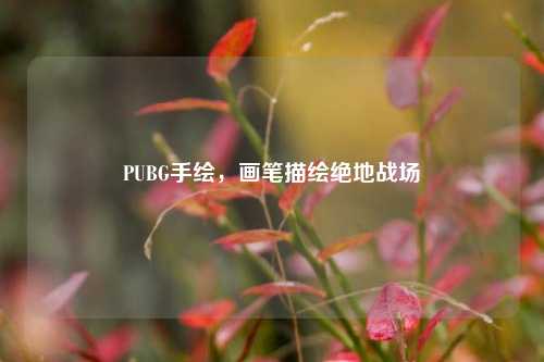 PUBG手绘,画笔描绘绝地战场