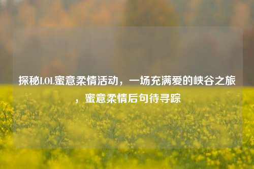 探秘LOL蜜意柔情活动，一场充满爱的峡谷之旅，蜜意柔情后句待寻踪
